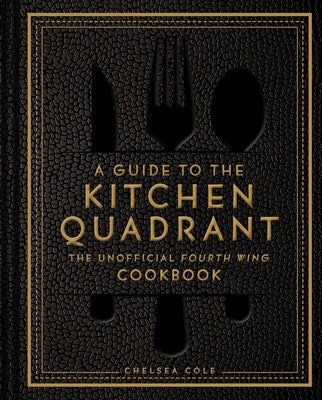 A Guide to the Kitchen Quadrant: The Unofficial Fourth Wing Cookbook By Chelsea Cole